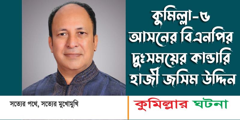 কুমিল্লা-৫ বুড়িচং-ব্রাহ্মণপাড়া বিএনপির দুঃসময়ের কান্ডারি হাজী জসিম উদ্দিন