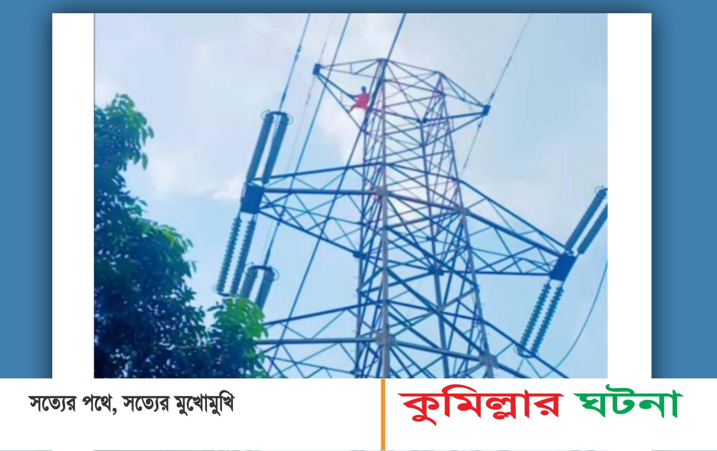 বুড়িচং ৩৩ হাজার ভোল্টের বিদ্যুতের টাওয়ারে যুবক,২ঘণ্টা পর উদ্ধার