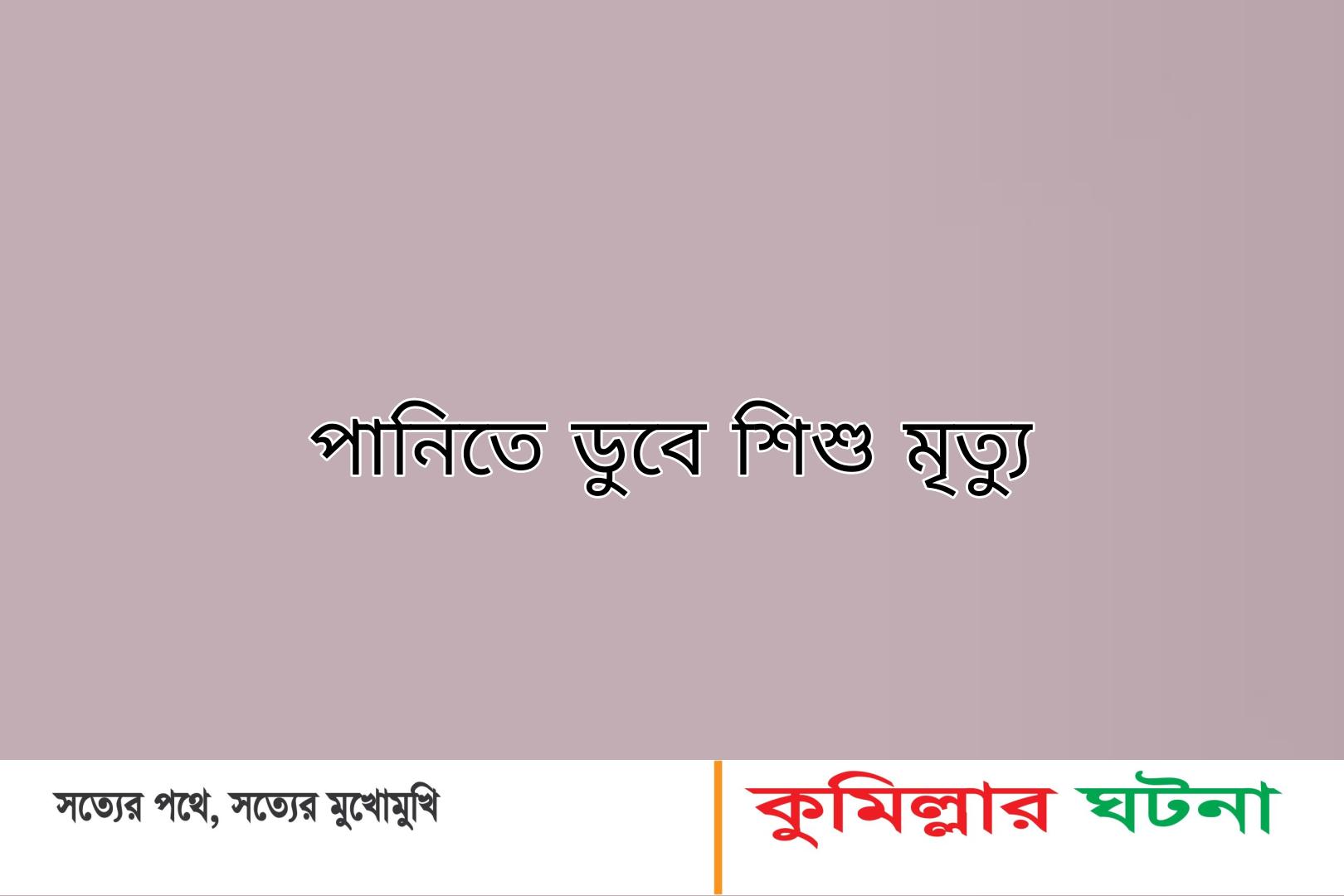 নাঙ্গলকোটে পানিতে ডুবে দুই শিশুর মৃত্যু